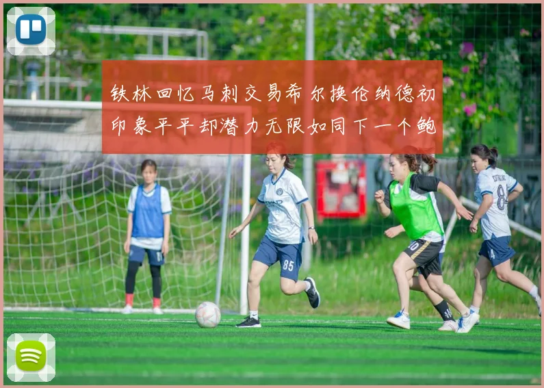 铁林回忆马刺交易希尔换伦纳德初印象平平却潜力无限如同下一个鲍文