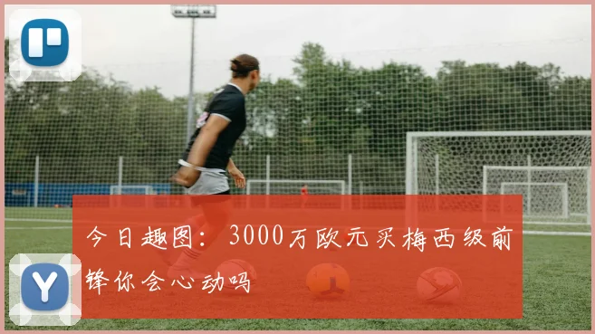 今日趣图：3000万欧元买梅西级前锋你会心动吗