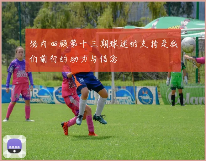 场内回顾第十三期球迷的支持是我们前行的动力与信念