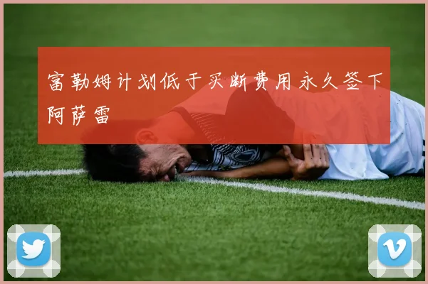 富勒姆计划低于买断费用永久签下阿萨雷