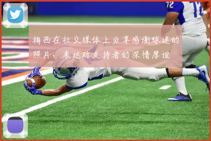 梅西在社交媒体上分享感谢球迷的照片，表达对支持者的深情厚谊