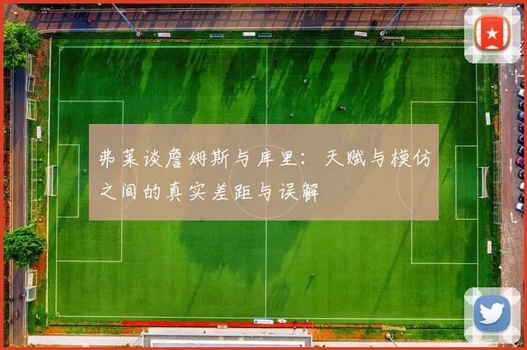 弗莱谈詹姆斯与库里：天赋与模仿之间的真实差距与误解